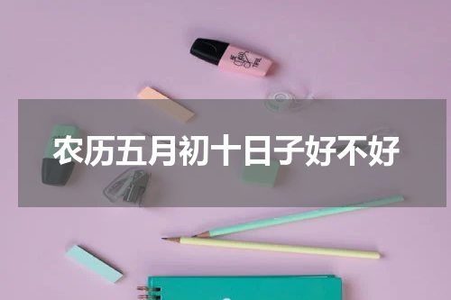 农历五月初十日子好不好