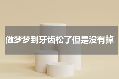 做梦梦到牙齿松了但是没有掉
