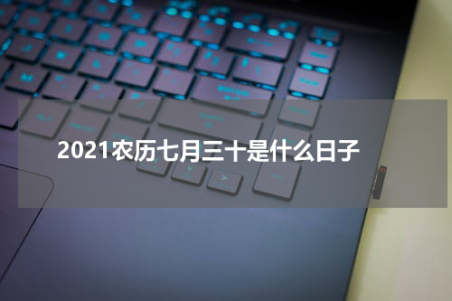 2021农历七月三十是什么日子
