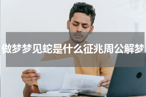 做梦梦见蛇是什么征兆周公解梦