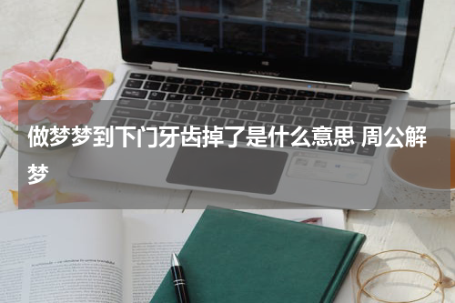 做梦梦到下门牙齿掉了是什么意思 周公解梦