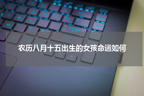 农历八月十五出生的女孩命运如何