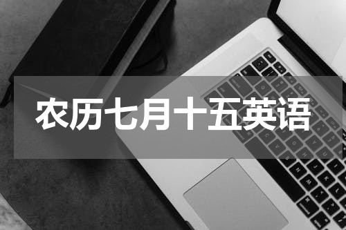 农历七月十五英语 中元节英文介绍怎么说,中元节英语简介