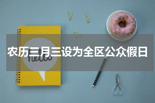农历三月三设为全区公众假日