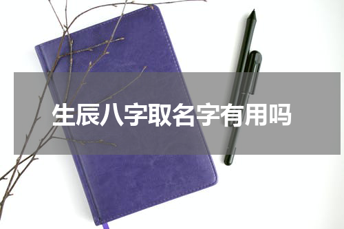 生辰八字取名字有用吗