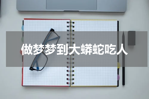 做梦梦到大蟒蛇吃人
