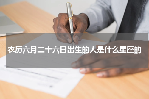 农历六月二十六日出生的人是什么星座的