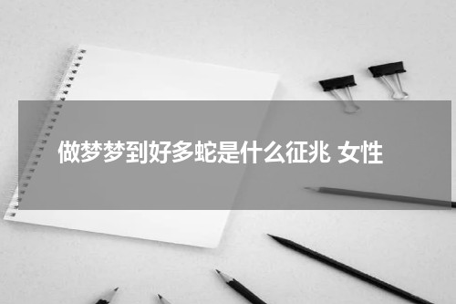 做梦梦到好多蛇是什么征兆 女性