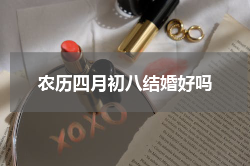 农历四月初八结婚好吗