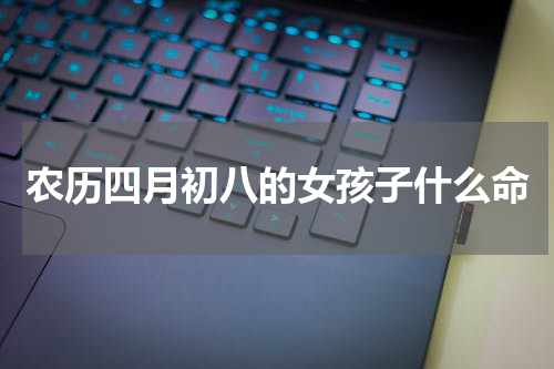 农历四月初八的女孩子什么命