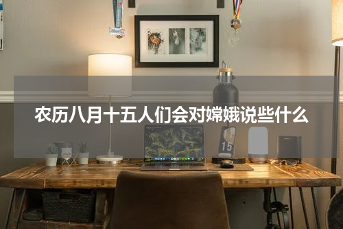 农历八月十五人们会对嫦娥说些什么