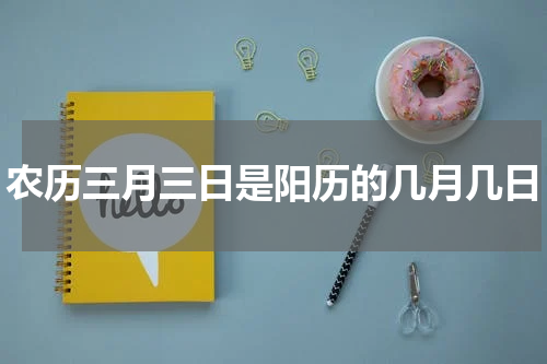 农历三月三日是阳历的几月几日