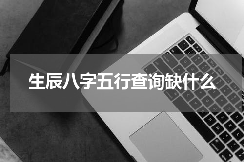 生辰八字五行查询缺什么
