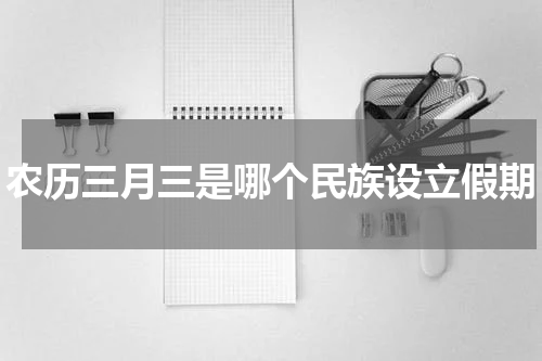 农历三月三是哪个民族设立假期