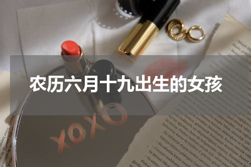 农历六月十九出生的女孩