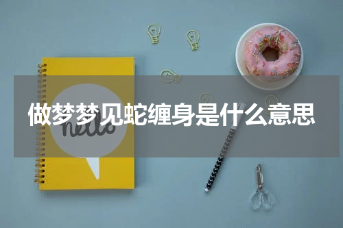 做梦梦见蛇缠身是什么意思