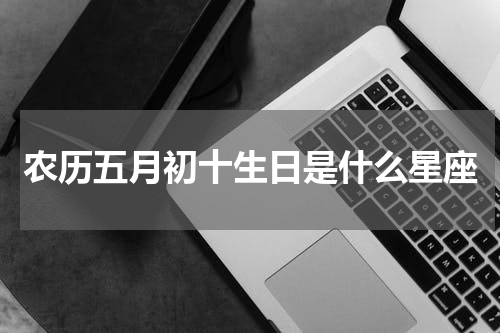 农历五月初十生日是什么星座