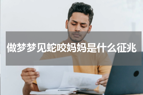 做梦梦见蛇咬妈妈是什么征兆