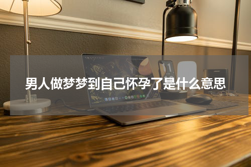 男人做梦梦到自己怀孕了是什么意思