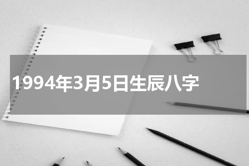 1994年3月5日生辰八字