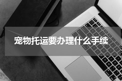 宠物托运要办理什么手续