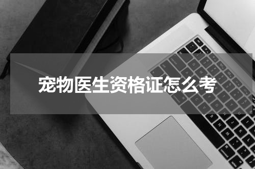 宠物医生资格证怎么考