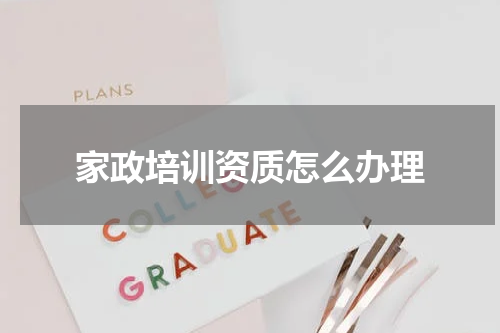 家政培训资质怎么办理