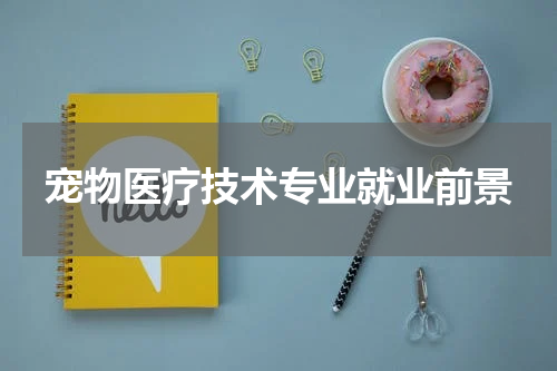 宠物医疗技术专业就业前景