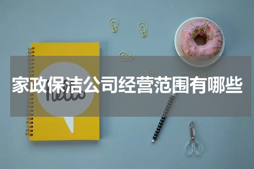 家政保洁公司经营范围有哪些