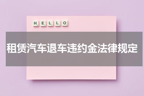 租赁汽车退车违约金法律规定