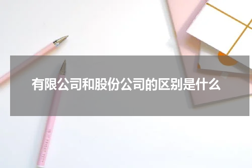 有限公司和股份公司的区别是什么