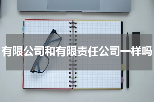 有限公司和有限责任公司一样吗