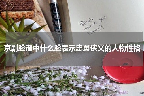 京剧脸谱中什么脸表示忠勇侠义的人物性格