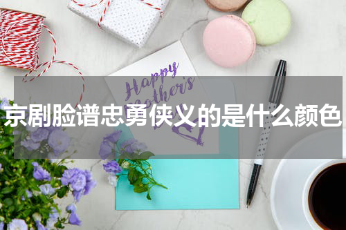 京剧脸谱忠勇侠义的是什么颜色