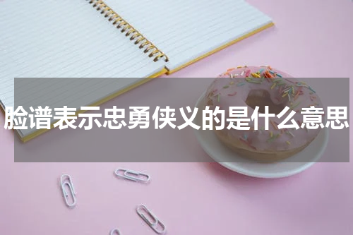 脸谱表示忠勇侠义的是什么意思