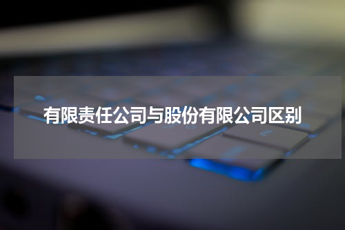 有限责任公司与股份有限公司区别