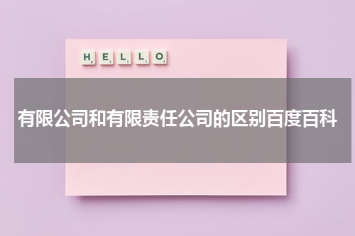 有限公司和有限责任公司的区别百度百科