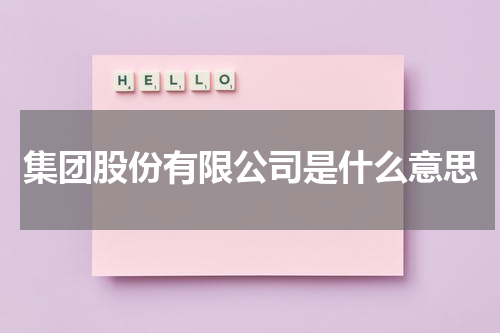 集团股份有限公司是什么意思