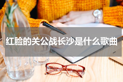 红脸的关公战长沙是什么歌曲