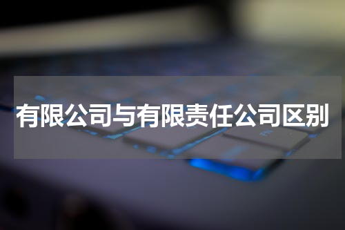 有限公司与有限责任公司区别