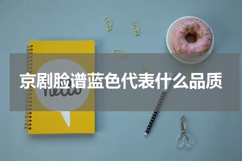 京剧脸谱蓝色代表什么品质