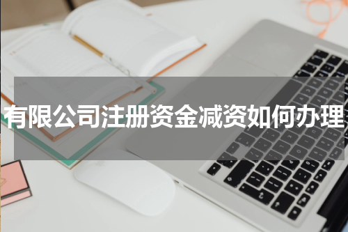 有限公司注册资金减资如何办理