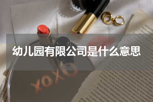 幼儿园有限公司是什么意思