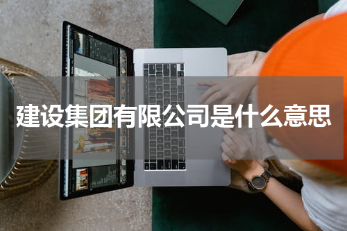 建设集团有限公司是什么意思