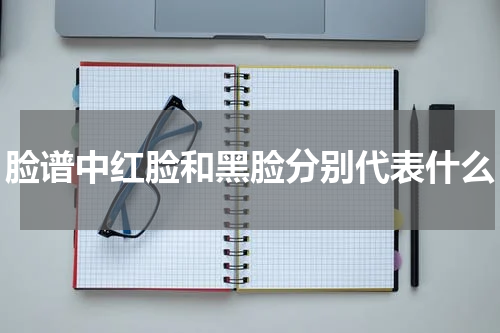 脸谱中红脸和黑脸分别代表什么