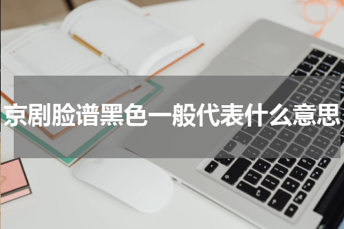 京剧脸谱黑色一般代表什么意思