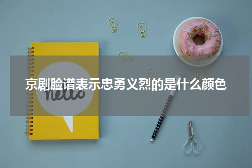 京剧脸谱表示忠勇义烈的是什么颜色