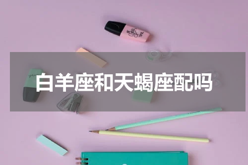 白羊座和天蝎座配吗