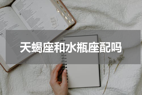 天蝎座和水瓶座配吗