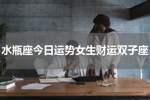水瓶座今日运势女生财运双子座